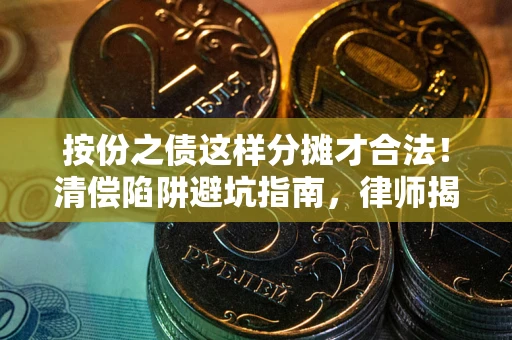 北京按份之债这样分摊才合法！清偿陷阱避坑指南，律师揭秘关键条款
