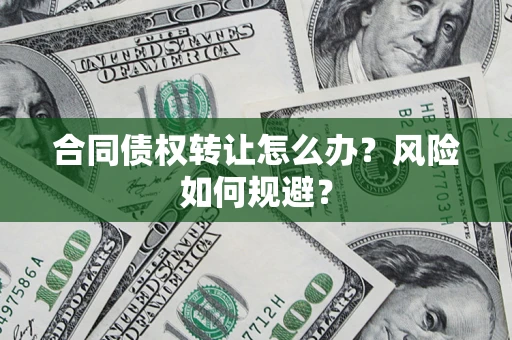 北京合同债权转让怎么办？风险如何规避？