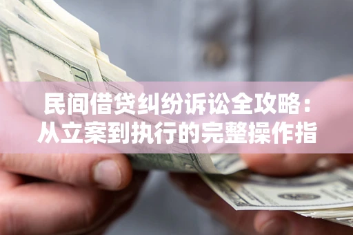 北京民间借贷纠纷诉讼全攻略：从立案到执行的完整操作指南