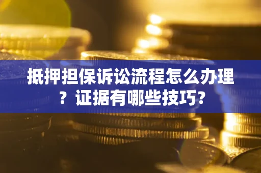 北京抵押担保诉讼流程怎么办理？证据有哪些技巧？