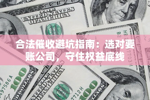 北京合法催收避坑指南：选对要账公司，守住权益底线