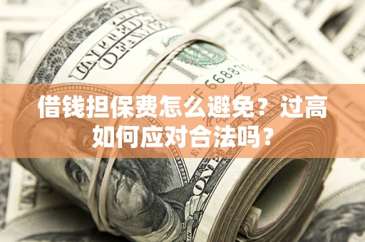 北京借钱担保费怎么避免？过高如何应对合法吗？
