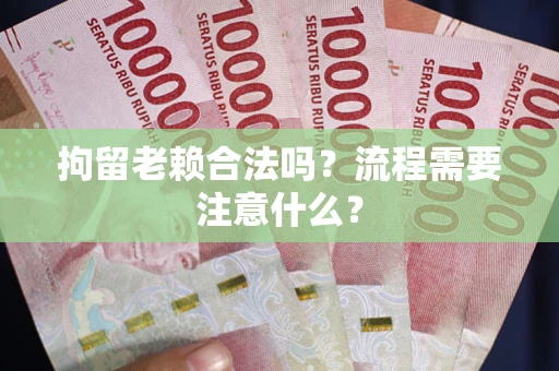 北京拘留老赖合法吗？流程需要注意什么？