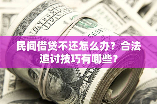 北京民间借贷不还怎么办？合法追讨技巧有哪些？