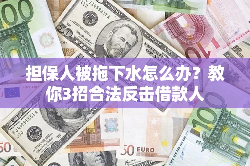 北京担保人被拖下水怎么办？教你3招合法反击借款人