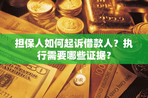 北京担保人如何起诉借款人？执行需要哪些证据？