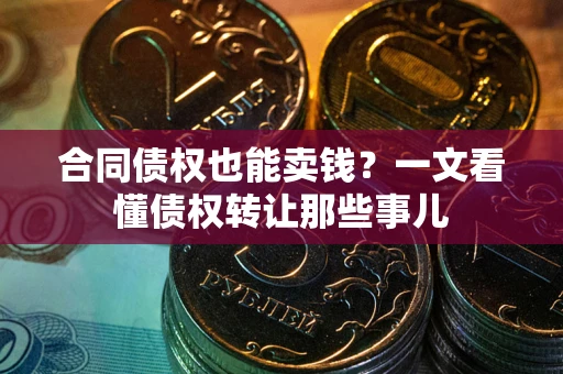 北京合同债权也能卖钱？一文看懂债权转让那些事儿