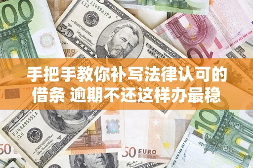 北京手把手教你补写法律认可的借条 逾期不还这样办最稳妥