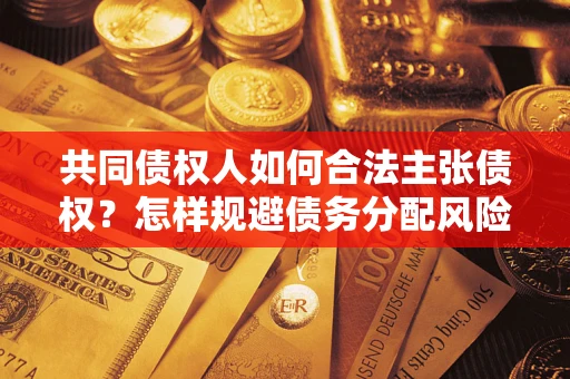 北京共同债权人如何合法主张债权？怎样规避债务分配风险？