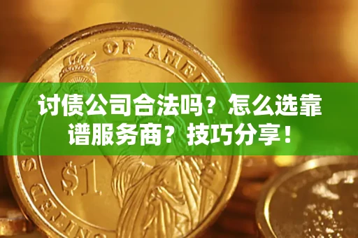 北京讨债公司合法吗？怎么选靠谱服务商？技巧分享！