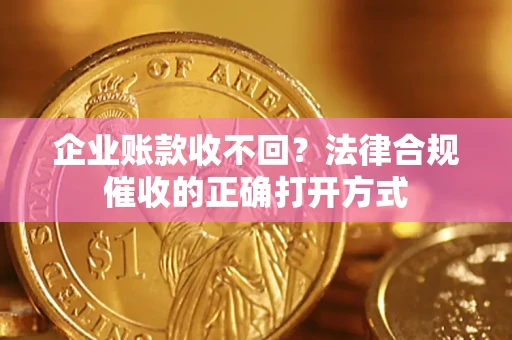 北京企业账款收不回？法律合规催收的正确打开方式