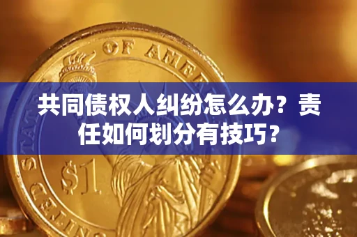 北京共同债权人纠纷怎么办？责任如何划分有技巧？