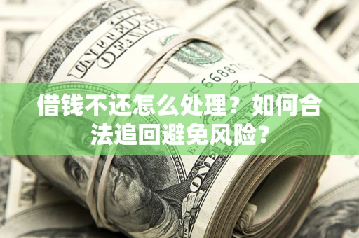 北京借钱不还怎么处理？如何合法追回避免风险？