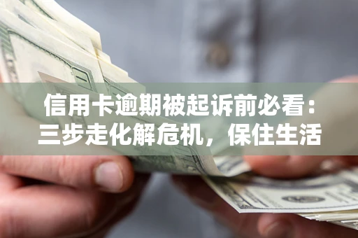 北京信用卡逾期被起诉前必看：三步走化解危机，保住生活尊严
