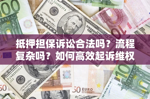 北京抵押担保诉讼合法吗？流程复杂吗？如何高效起诉维权？