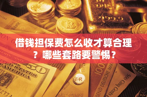 北京借钱担保费怎么收才算合理？哪些套路要警惕？