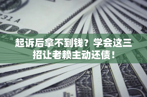 北京起诉后拿不到钱？学会这三招让老赖主动还债！