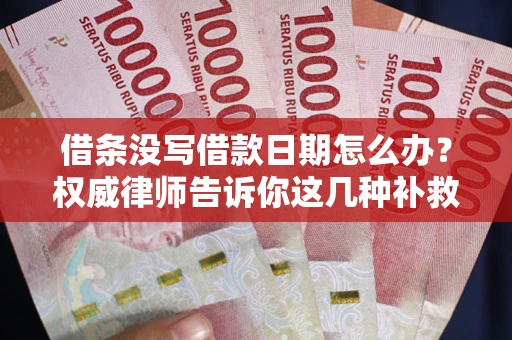 北京借条没写借款日期怎么办？权威律师告诉你这几种补救方法！