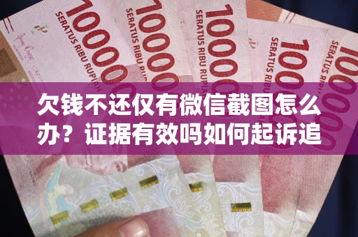北京欠钱不还仅有微信截图怎么办？证据有效吗如何起诉追回欠款？