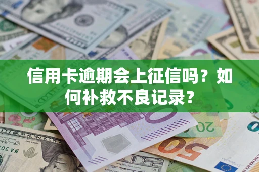北京信用卡逾期会上征信吗？如何补救不良记录？