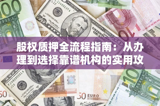 北京股权质押全流程指南：从办理到选择靠谱机构的实用攻略