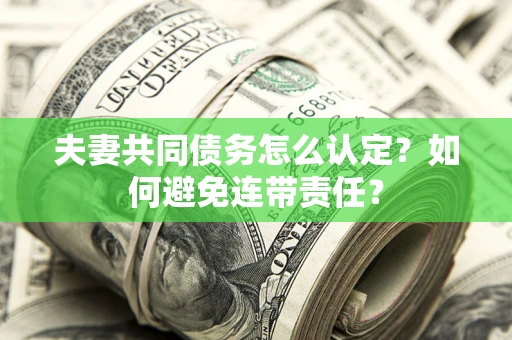 北京夫妻共同债务怎么认定？如何避免连带责任？