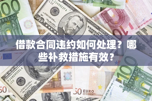 北京借款合同违约如何处理？哪些补救措施有效？