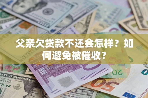 北京父亲欠贷款不还会怎样？如何避免被催收？