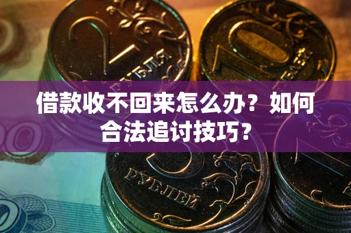 北京借款收不回来怎么办？如何合法追讨技巧？