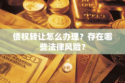 北京债权转让怎么办理？存在哪些法律风险？