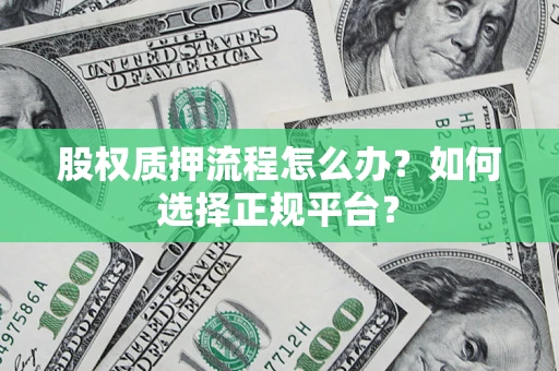 北京股权质押流程怎么办？如何选择正规平台？