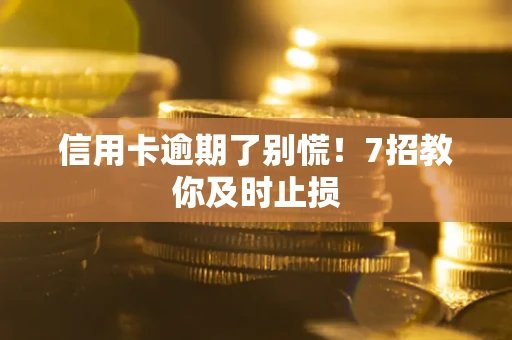 北京信用卡逾期了别慌！7招教你及时止损