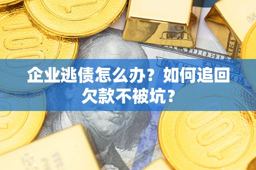 北京企业逃债怎么办？如何追回欠款不被坑？