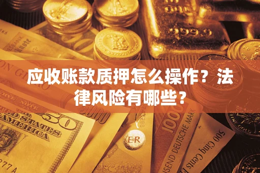 北京应收账款质押怎么操作？法律风险有哪些？