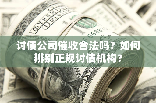 北京讨债公司催收合法吗？如何辨别正规讨债机构？