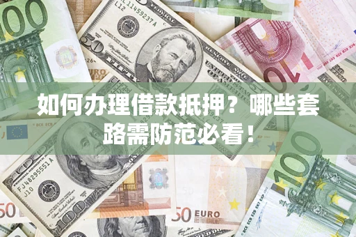 北京如何办理借款抵押？哪些套路需防范必看！