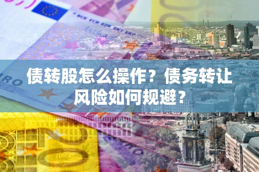 北京债转股怎么操作？债务转让风险如何规避？