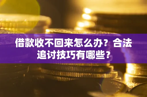 北京借款收不回来怎么办？合法追讨技巧有哪些？