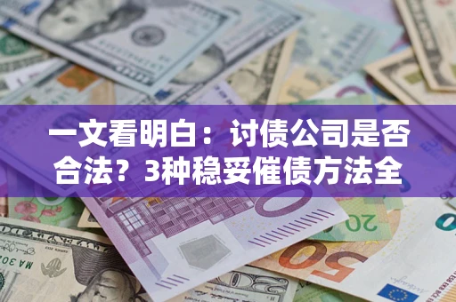 北京一文看明白：讨债公司是否合法？3种稳妥催债方法全解析