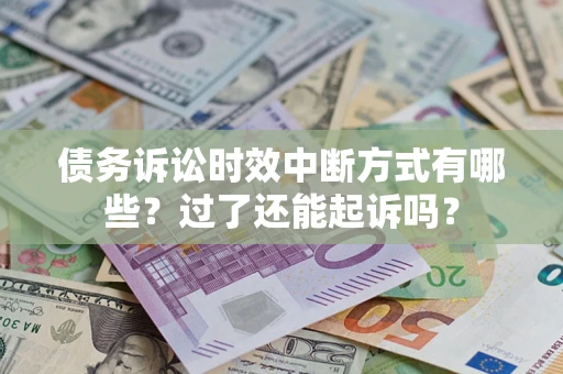 北京债务诉讼时效中断方式有哪些？过了还能起诉吗？