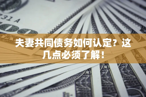 北京夫妻共同债务如何认定？这几点必须了解！