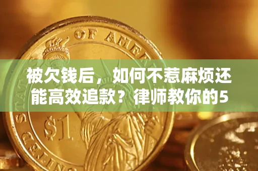 北京被欠钱后，如何不惹麻烦还能高效追款？律师教你的5步合法讨债法