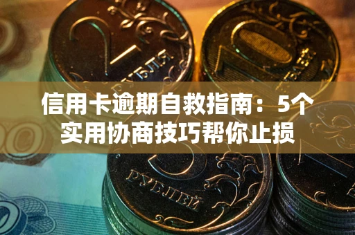 北京信用卡逾期自救指南：5个实用协商技巧帮你止损
