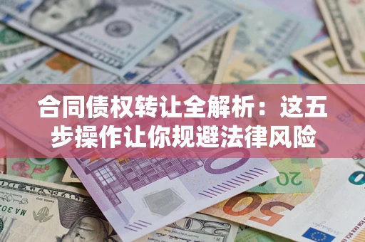 北京合同债权转让全解析：这五步操作让你规避法律风险