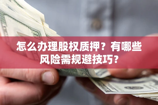 北京怎么办理股权质押？有哪些风险需规避技巧？