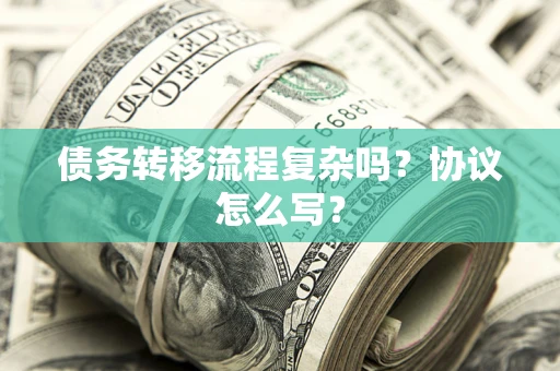 北京债务转移流程复杂吗？协议怎么写？