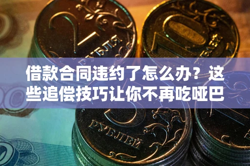 北京借款合同违约了怎么办？这些追偿技巧让你不再吃哑巴亏