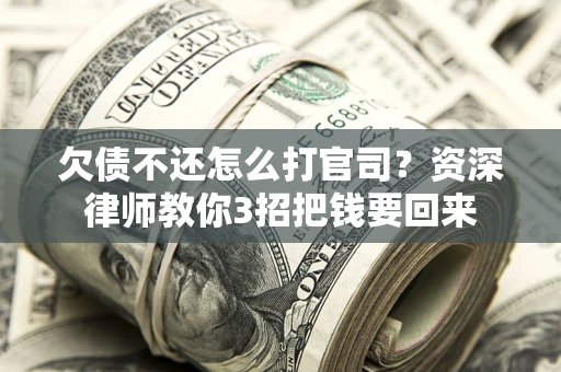 北京欠债不还怎么打官司？资深律师教你3招把钱要回来