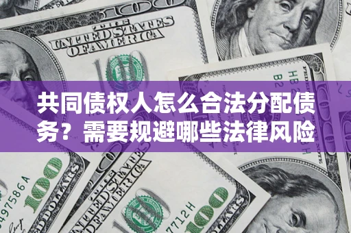 北京共同债权人怎么合法分配债务？需要规避哪些法律风险？
