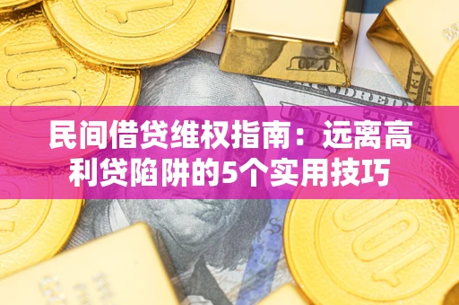 北京民间借贷维权指南：远离高利贷陷阱的5个实用技巧